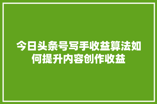 今日头条号写手收益算法如何提升内容创作收益