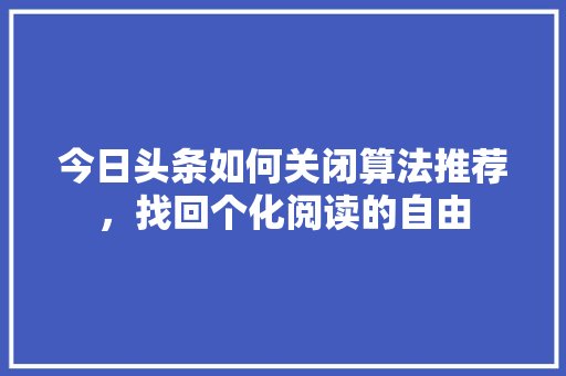 今日头条如何关闭算法推荐，找回个化阅读的自由