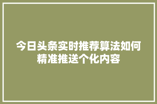 今日头条实时推荐算法如何精准推送个化内容