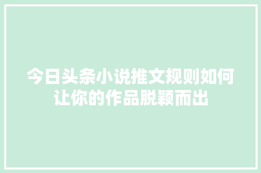 今日头条小说推文规则如何让你的作品脱颖而出