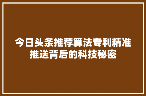 今日头条推荐算法专利精准推送背后的科技秘密