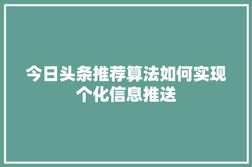 今日头条推荐算法如何实现个化信息推送