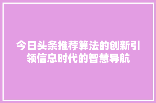今日头条推荐算法的创新引领信息时代的智慧导航