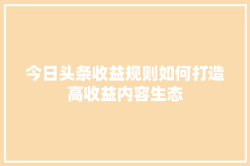 今日头条收益规则如何打造高收益内容生态