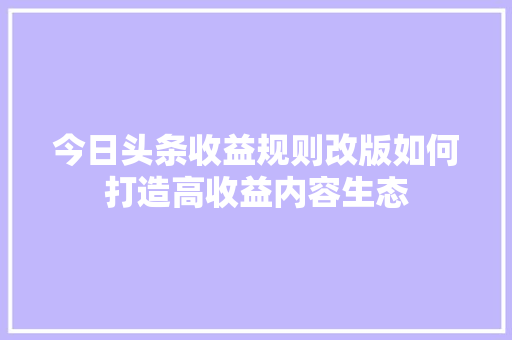 今日头条收益规则改版如何打造高收益内容生态