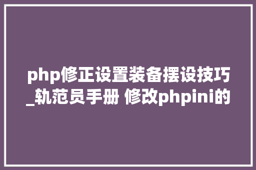 php修正设置装备摆设技巧_轨范员手册 修改phpini的几种方法