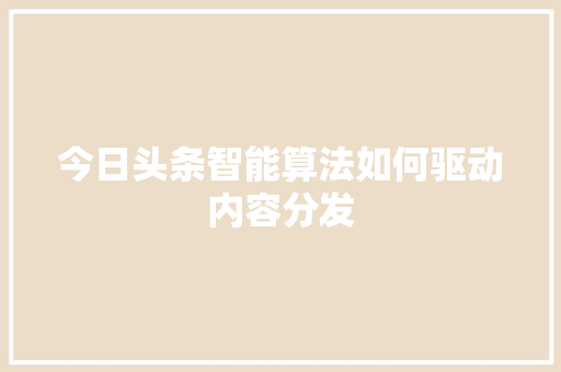 今日头条智能算法如何驱动内容分发