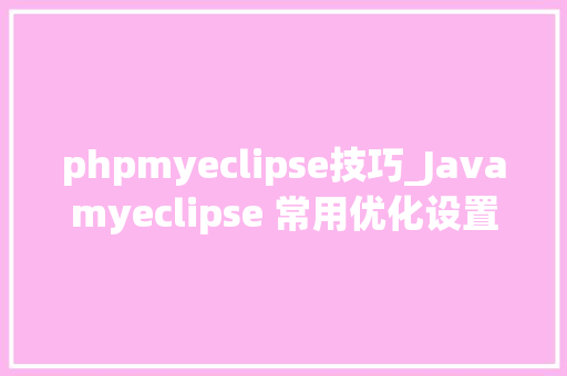 phpmyeclipse技巧_Javamyeclipse 常用优化设置