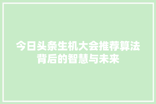 今日头条生机大会推荐算法背后的智慧与未来