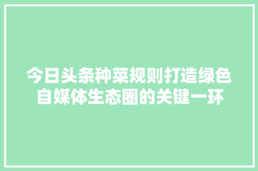 今日头条种菜规则打造绿色自媒体生态圈的关键一环