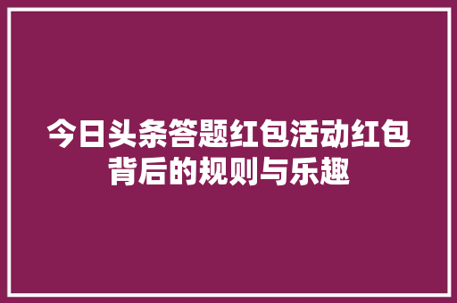 今日头条答题红包活动红包背后的规则与乐趣
