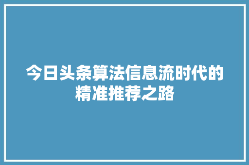 今日头条算法信息流时代的精准推荐之路
