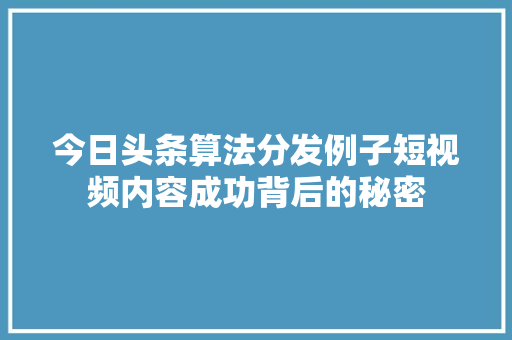 今日头条算法分发例子短视频内容成功背后的秘密
