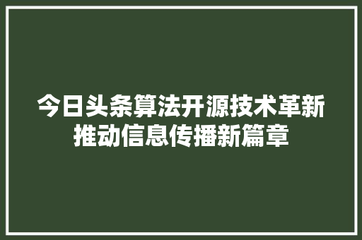 今日头条算法开源技术革新推动信息传播新篇章