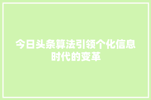 今日头条算法引领个化信息时代的变革
