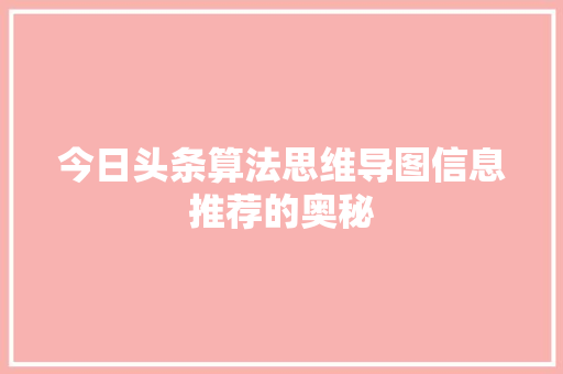 今日头条算法思维导图信息推荐的奥秘