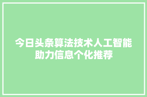 今日头条算法技术人工智能助力信息个化推荐
