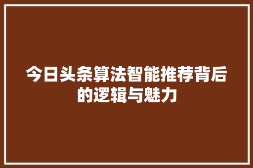 今日头条算法智能推荐背后的逻辑与魅力