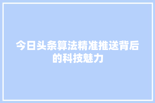 今日头条算法精准推送背后的科技魅力