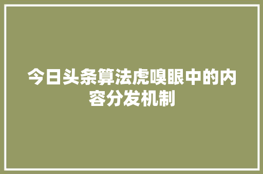 今日头条算法虎嗅眼中的内容分发机制