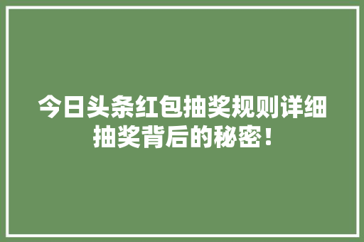 今日头条红包抽奖规则详细抽奖背后的秘密！