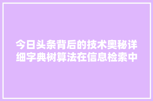 今日头条背后的技术奥秘详细字典树算法在信息检索中的应用