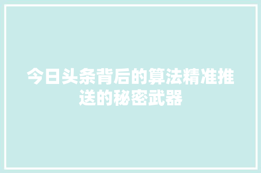 今日头条背后的算法精准推送的秘密武器