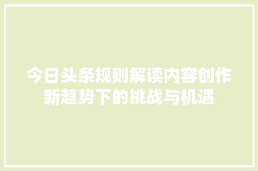今日头条规则解读内容创作新趋势下的挑战与机遇