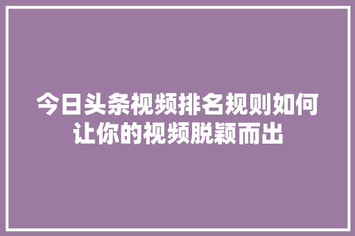 今日头条视频排名规则如何让你的视频脱颖而出