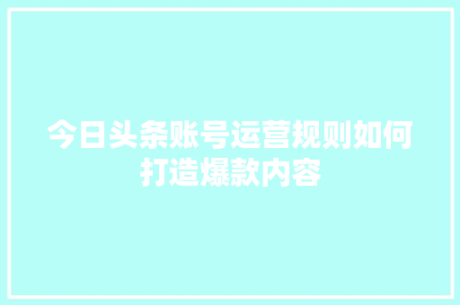 今日头条账号运营规则如何打造爆款内容