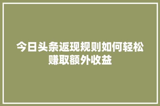 今日头条返现规则如何轻松赚取额外收益