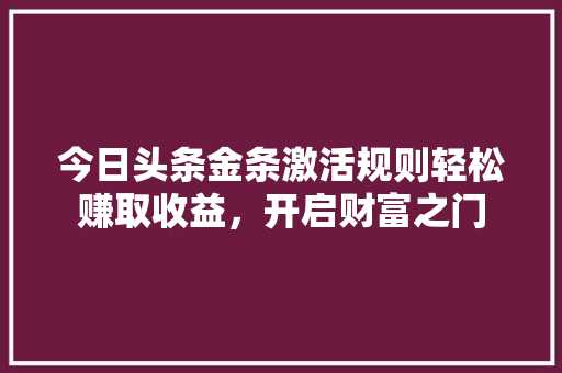 今日头条金条激活规则轻松赚取收益，开启财富之门
