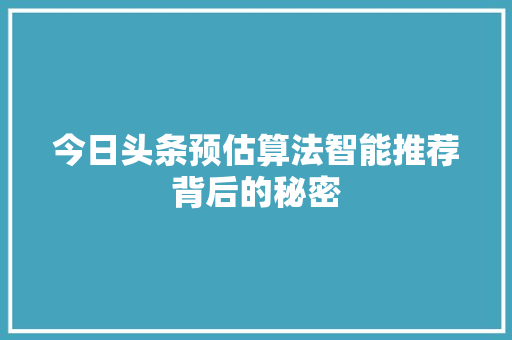 今日头条预估算法智能推荐背后的秘密