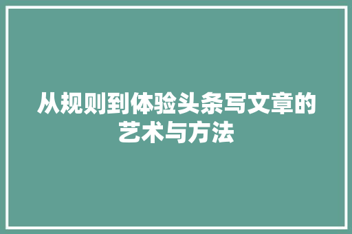 从规则到体验头条写文章的艺术与方法