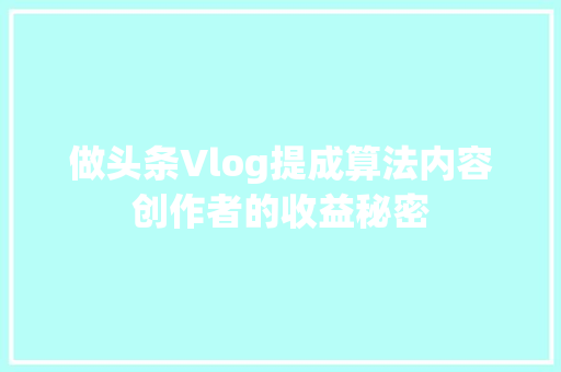 做头条Vlog提成算法内容创作者的收益秘密