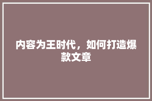 内容为王时代，如何打造爆款文章