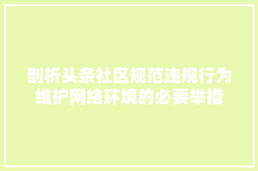 剖析头条社区规范违规行为维护网络环境的必要举措