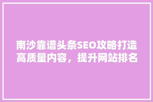 南沙靠谱头条SEO攻略打造高质量内容，提升网站排名