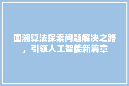 回溯算法探索问题解决之路，引领人工智能新篇章