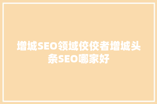 增城SEO领域佼佼者增城头条SEO哪家好