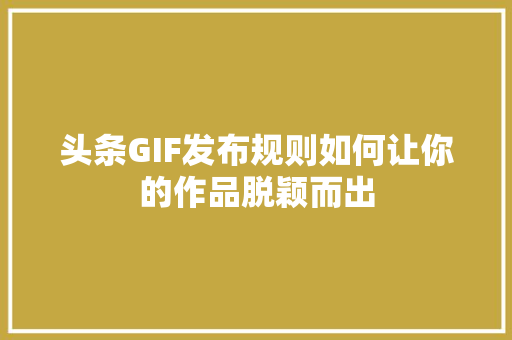 头条GIF发布规则如何让你的作品脱颖而出