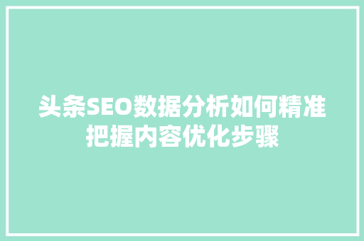 头条SEO数据分析如何精准把握内容优化步骤