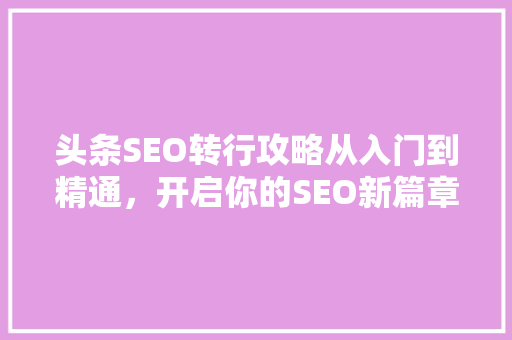 头条SEO转行攻略从入门到精通，开启你的SEO新篇章