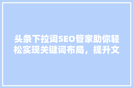 头条下拉词SEO管家助你轻松实现关键词布局，提升文章阅读量