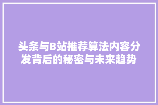 头条与B站推荐算法内容分发背后的秘密与未来趋势