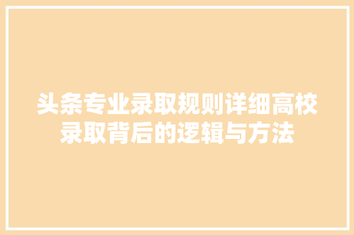 头条专业录取规则详细高校录取背后的逻辑与方法