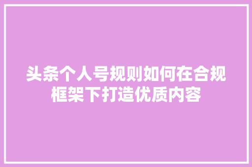 头条个人号规则如何在合规框架下打造优质内容