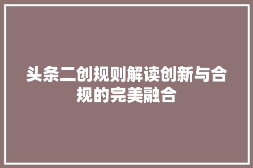 头条二创规则解读创新与合规的完美融合