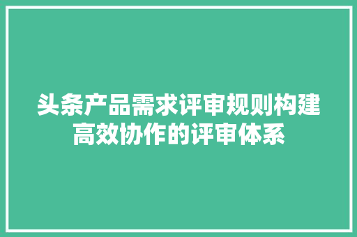 头条产品需求评审规则构建高效协作的评审体系