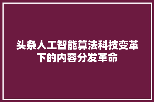 头条人工智能算法科技变革下的内容分发革命